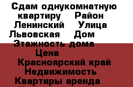 Сдам однукомнатную квартиру  › Район ­ Ленинский  › Улица ­ Львовская  › Дом ­ 50 › Этажность дома ­ 5 › Цена ­ 8 500 - Красноярский край Недвижимость » Квартиры аренда   . Красноярский край